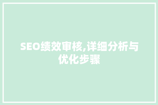 SEO绩效审核,详细分析与优化步骤 SEO绩效审核,详细分析与优化步骤 AI技术学习