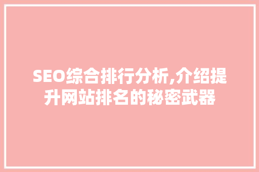 SEO综合排行分析,介绍提升网站排名的秘密武器 SEO综合排行分析,介绍提升网站排名的秘密武器 AI技术学习