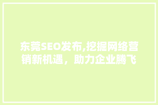 东莞SEO发布,挖掘网络营销新机遇，助力企业腾飞