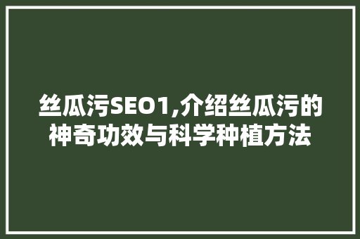 丝瓜污SEO1,介绍丝瓜污的神奇功效与科学种植方法