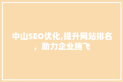 中山SEO优化,提升网站排名，助力企业腾飞 中山SEO优化,提升网站排名，助力企业腾飞 小程序开发