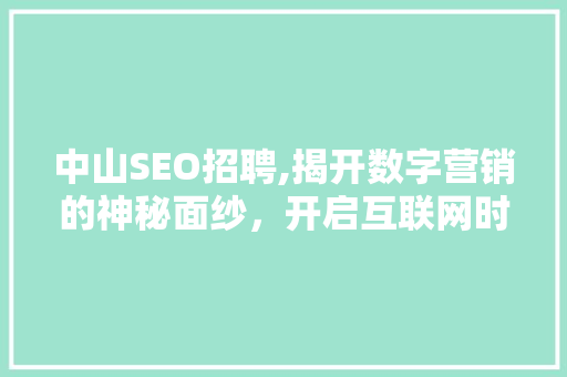 中山SEO招聘,揭开数字营销的神秘面纱，开启互联网时代的新篇章 中山SEO招聘,揭开数字营销的神秘面纱，开启互联网时代的新篇章 seo技术