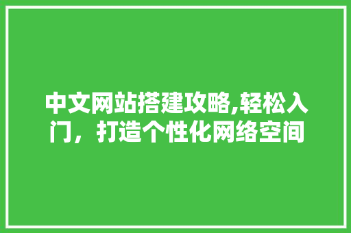 中文网站搭建攻略,轻松入门，打造个性化网络空间 中文网站搭建攻略,轻松入门，打造个性化网络空间 英文谷歌算法