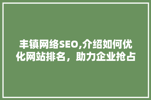 丰镇网络SEO,介绍如何优化网站排名，助力企业抢占互联网先机