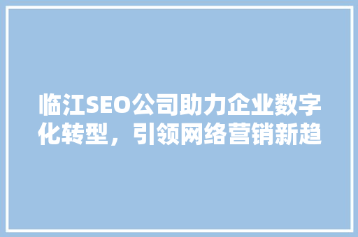 临江SEO公司助力企业数字化转型，引领网络营销新趋势