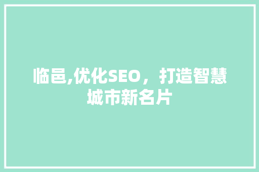 临邑,优化SEO，打造智慧城市新名片 临邑,优化SEO，打造智慧城市新名片 网站开发