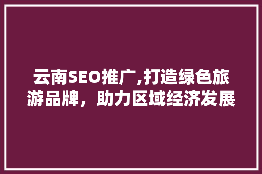 云南SEO推广,打造绿色旅游品牌，助力区域经济发展