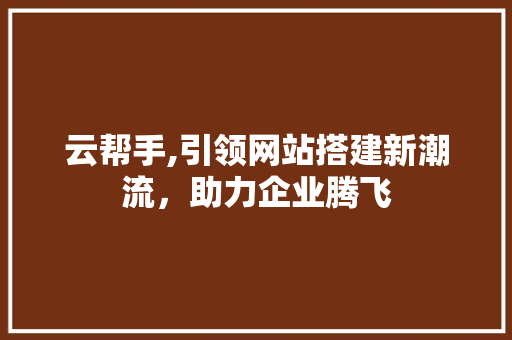 云帮手,引领网站搭建新潮流，助力企业腾飞 云帮手,引领网站搭建新潮流，助力企业腾飞 英文谷歌算法