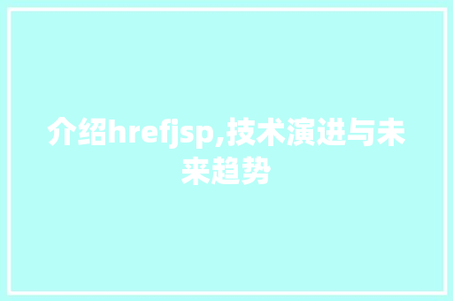 介绍hrefjsp,技术演进与未来趋势 介绍hrefjsp,技术演进与未来趋势 AI技术学习