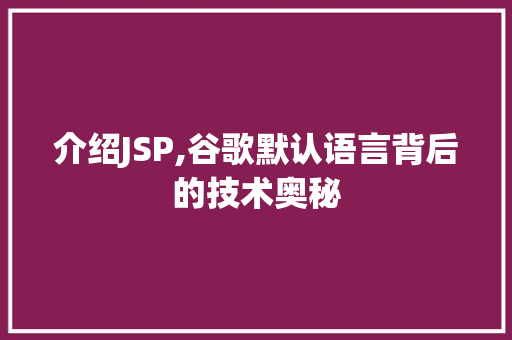 介绍JSP,谷歌默认语言背后的技术奥秘 介绍JSP,谷歌默认语言背后的技术奥秘 小程序开发