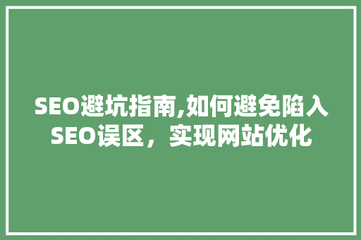 SEO避坑指南,如何避免陷入SEO误区，实现网站优化 SEO避坑指南,如何避免陷入SEO误区，实现网站优化 AI技术学习