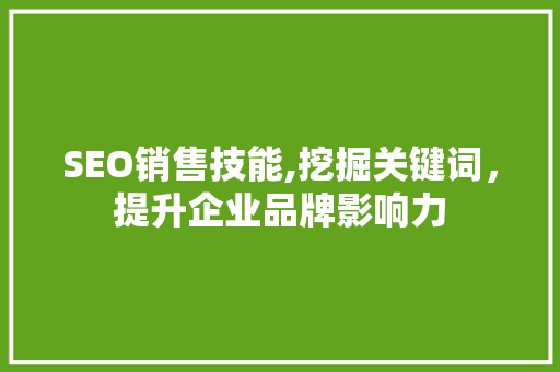 SEO销售技能,挖掘关键词，提升企业品牌影响力 SEO销售技能,挖掘关键词，提升企业品牌影响力 AI技术学习