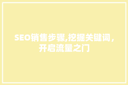 SEO销售步骤,挖掘关键词，开启流量之门 SEO销售步骤,挖掘关键词，开启流量之门 英文谷歌算法