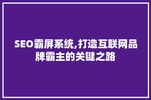 SEO霸屏系统,打造互联网品牌霸主的关键之路 SEO霸屏系统,打造互联网品牌霸主的关键之路 360搜优化