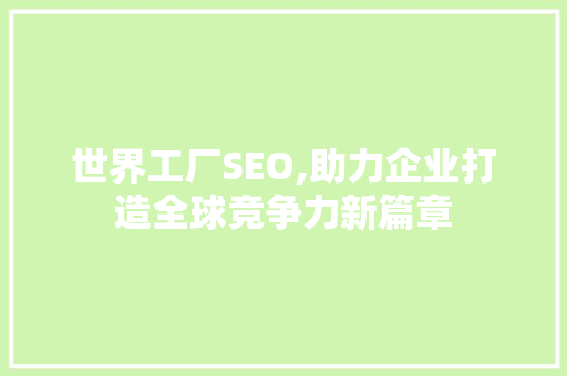 世界工厂SEO,助力企业打造全球竞争力新篇章