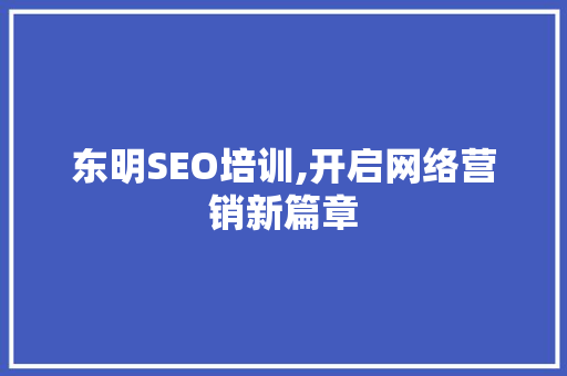 东明SEO培训,开启网络营销新篇章 东明SEO培训,开启网络营销新篇章 英文谷歌算法