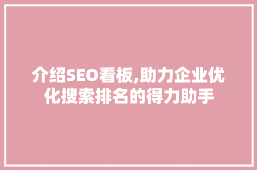 介绍SEO看板,助力企业优化搜索排名的得力助手 介绍SEO看板,助力企业优化搜索排名的得力助手 seo技术