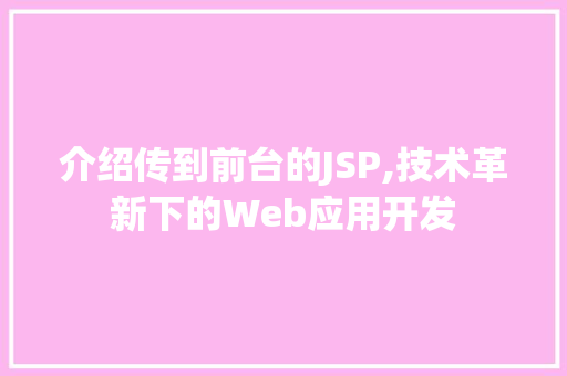 介绍传到前台的JSP,技术革新下的Web应用开发