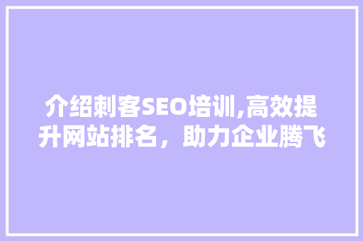 介绍刺客SEO培训,高效提升网站排名，助力企业腾飞 介绍刺客SEO培训,高效提升网站排名，助力企业腾飞 搜狗优化