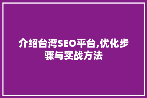 介绍台湾SEO平台,优化步骤与实战方法 介绍台湾SEO平台,优化步骤与实战方法 小程序开发
