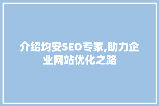 介绍均安SEO专家,助力企业网站优化之路 介绍均安SEO专家,助力企业网站优化之路 网站开发