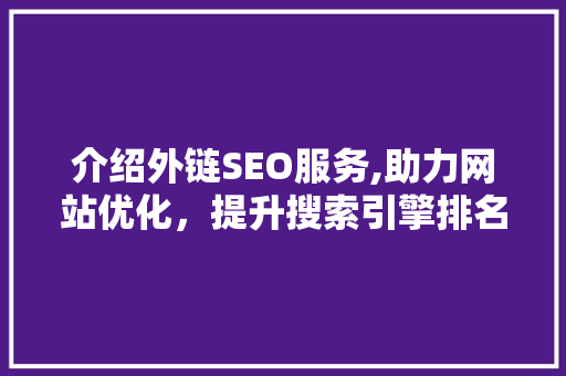 介绍外链SEO服务,助力网站优化，提升搜索引擎排名 介绍外链SEO服务,助力网站优化，提升搜索引擎排名 小程序开发