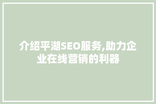 介绍平湖SEO服务,助力企业在线营销的利器 介绍平湖SEO服务,助力企业在线营销的利器 网站优化