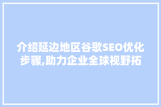 介绍延边地区谷歌SEO优化步骤,助力企业全球视野拓展 介绍延边地区谷歌SEO优化步骤,助力企业全球视野拓展 英文谷歌算法