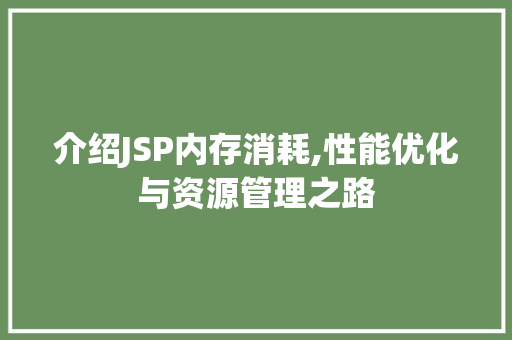 介绍JSP内存消耗,性能优化与资源管理之路