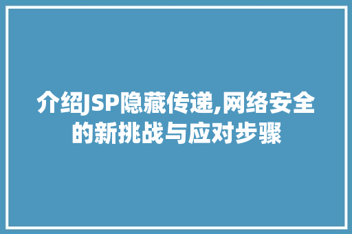 介绍JSP隐藏传递,网络安全的新挑战与应对步骤
