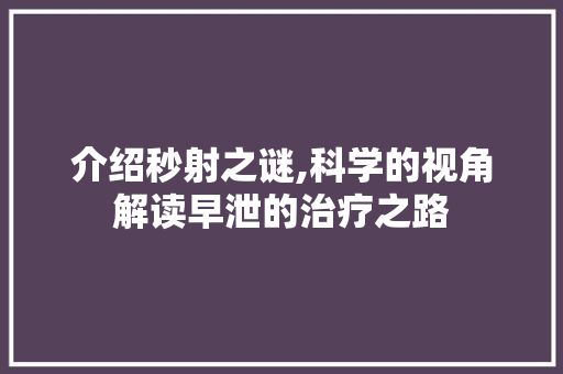 介绍秒射之谜,科学的视角解读早泄的治疗之路