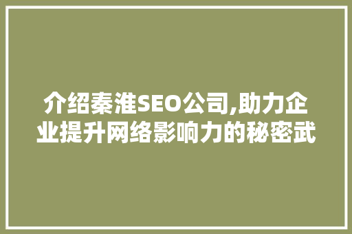 介绍秦淮SEO公司,助力企业提升网络影响力的秘密武器 介绍秦淮SEO公司,助力企业提升网络影响力的秘密武器 AI技术学习