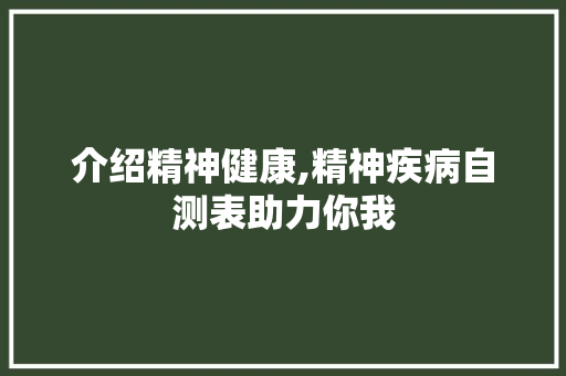 介绍精神健康,精神疾病自测表助力你我 介绍精神健康,精神疾病自测表助力你我 网站优化
