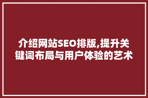 介绍网站SEO排版,提升关键词布局与用户体验的艺术