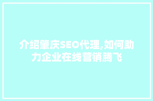介绍肇庆SEO代理,如何助力企业在线营销腾飞 介绍肇庆SEO代理,如何助力企业在线营销腾飞 小程序开发