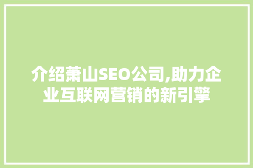 介绍萧山SEO公司,助力企业互联网营销的新引擎 介绍萧山SEO公司,助力企业互联网营销的新引擎 头条优化