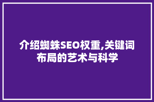 介绍蜘蛛SEO权重,关键词布局的艺术与科学