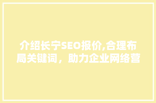 介绍长宁SEO报价,合理布局关键词，助力企业网络营销