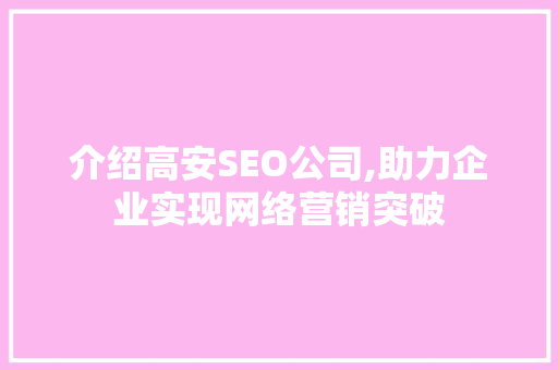 介绍高安SEO公司,助力企业实现网络营销突破 介绍高安SEO公司,助力企业实现网络营销突破 头条优化