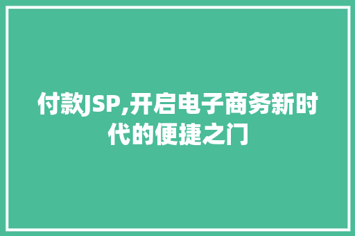 付款JSP,开启电子商务新时代的便捷之门 付款JSP,开启电子商务新时代的便捷之门 网站开发