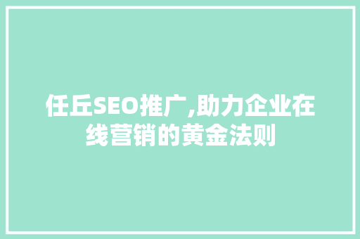 任丘SEO推广,助力企业在线营销的黄金法则 任丘SEO推广,助力企业在线营销的黄金法则 搜狗优化
