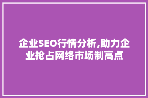 企业SEO行情分析,助力企业抢占网络市场制高点 企业SEO行情分析,助力企业抢占网络市场制高点 seo技术