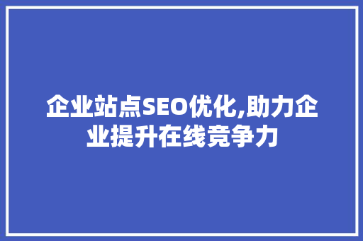 企业站点SEO优化,助力企业提升在线竞争力 企业站点SEO优化,助力企业提升在线竞争力 网站开发