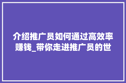 介绍推广员如何通过高效率赚钱_带你走进推广员的世界