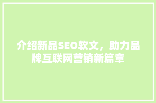 介绍新品SEO软文，助力品牌互联网营销新篇章 介绍新品SEO软文，助力品牌互联网营销新篇章 AI技术学习