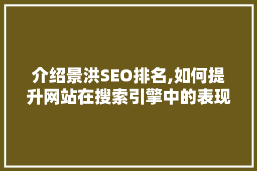 介绍景洪SEO排名,如何提升网站在搜索引擎中的表现 介绍景洪SEO排名,如何提升网站在搜索引擎中的表现 头条优化