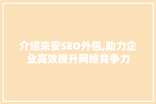介绍来安SEO外包,助力企业高效提升网络竞争力