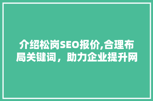 介绍松岗SEO报价,合理布局关键词，助力企业提升网络竞争力