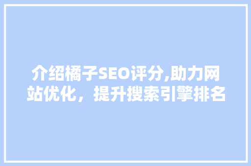 介绍橘子SEO评分,助力网站优化，提升搜索引擎排名