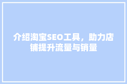 介绍淘宝SEO工具，助力店铺提升流量与销量 介绍淘宝SEO工具，助力店铺提升流量与销量 AI技术学习